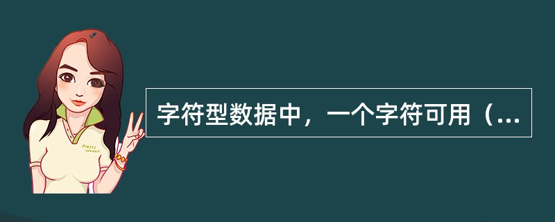 字符型数据中，一个字符可用（）位二进制编码和（）个字节来表示。