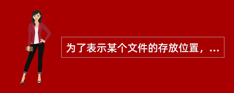 为了表示某个文件的存放位置，经常将盘符、各级文件夹名称、文件名和扩展名之间用（）