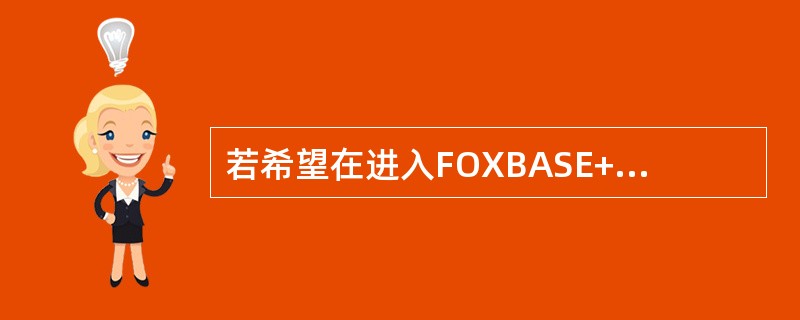 若希望在进入FOXBASE+系统后立即清屏，则在系统配置中所做的正确设置是（）。