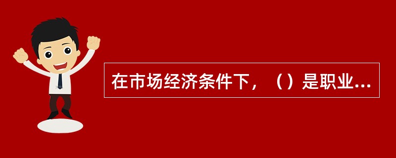 在市场经济条件下，（）是职业道德社会功能的重要表现。