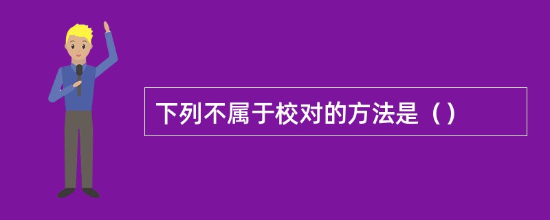 下列不属于校对的方法是（）