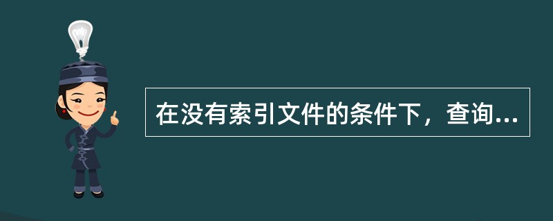 在没有索引文件的条件下，查询数据库记录，应键入（）。