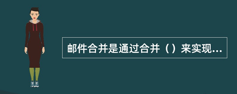 邮件合并是通过合并（）来实现的。