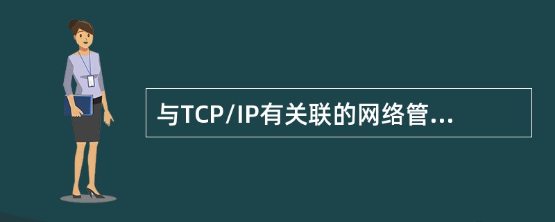 与TCP/IP有关联的网络管理协议的名称是（）。