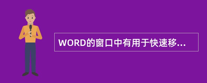 WORD的窗口中有用于快速移动文档的滚动条，其中水平滚动条位于文本区的（）边沿