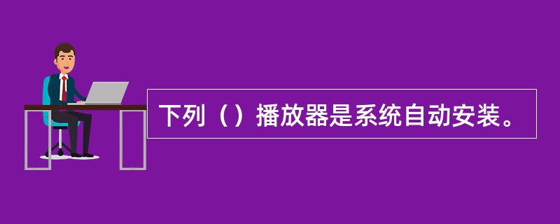 下列（）播放器是系统自动安装。