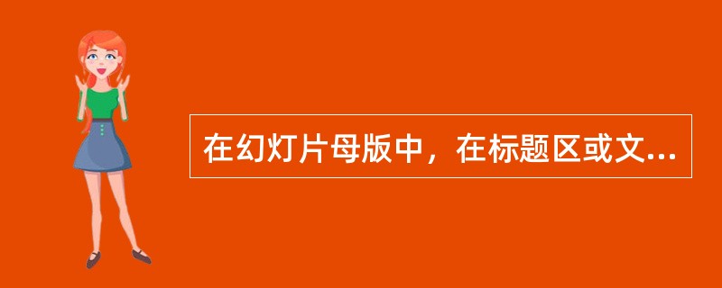 在幻灯片母版中，在标题区或文本*区添加各幻灯片都共有的方法是（）。