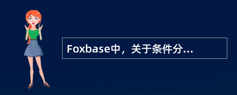 Foxbase中，关于条件分支语句说法正确的是（）。