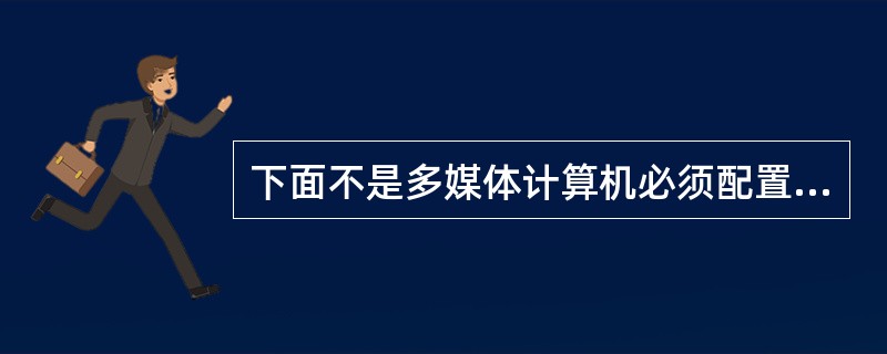 下面不是多媒体计算机必须配置的设备是（）。
