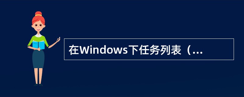 在Windows下任务列表（tasklist）列出了（）。