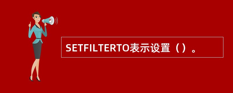 SETFILTERTO表示设置（）。