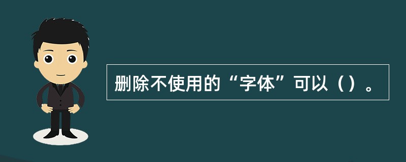 删除不使用的“字体”可以（）。