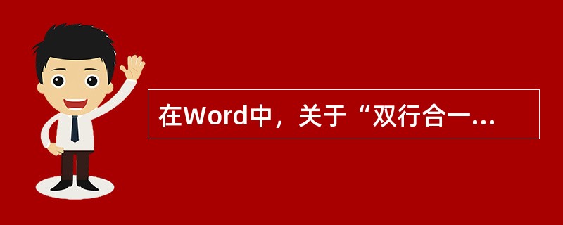 在Word中，关于“双行合一”效果和“合并字符”效果，说法正确的是（）。