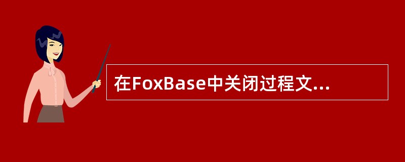 在FoxBase中关闭过程文件的一般格式是（）。