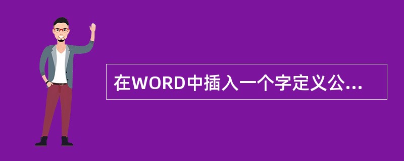 在WORD中插入一个字定义公式的操作步骤是（）