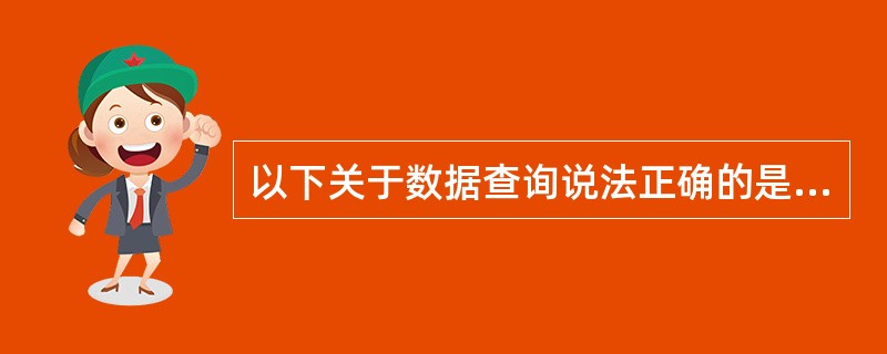 以下关于数据查询说法正确的是（）