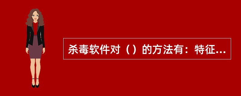 杀毒软件对（）的方法有：特征代码法，校验和法，行为检测法，软件模拟法。