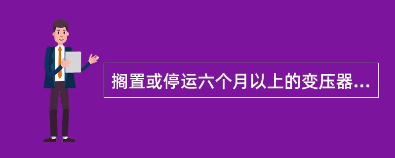 搁置或停运六个月以上的变压器，投运前应做（）试验。