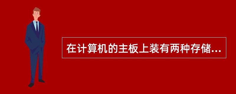 在计算机的主板上装有两种存储器，一种是只读存储器ROM另一种是（）