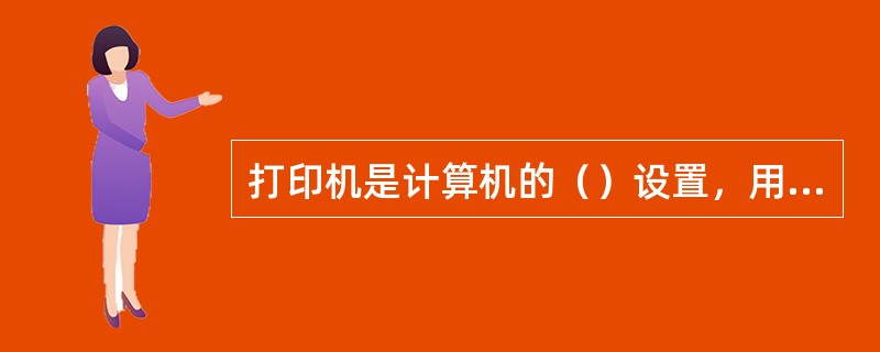 打印机是计算机的（）设置，用于打印文档文件、图形图像文件，是一种复杂而精密的机械