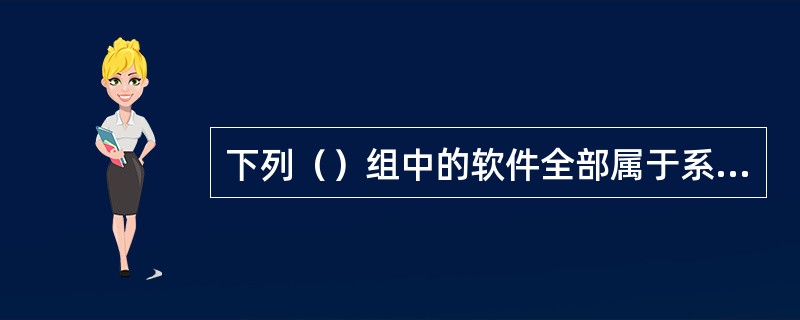 下列（）组中的软件全部属于系统软件。