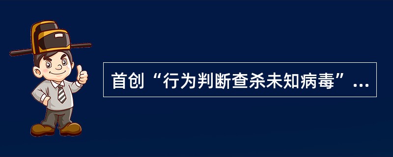 首创“行为判断查杀未知病毒”的杀毒软件是（）