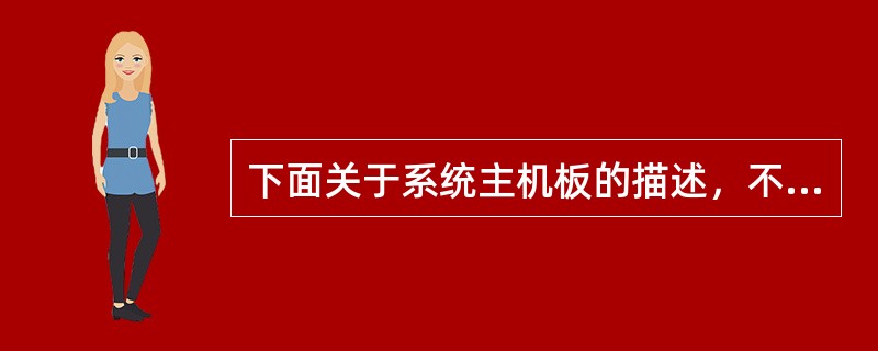 下面关于系统主机板的描述，不正确的是（）