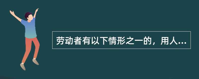 劳动者有以下情形之一的，用人单位可以解除劳动合同：（）。