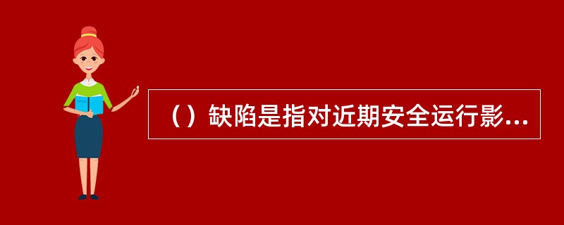 （）缺陷是指对近期安全运行影响不大的缺陷，可列入年、季检修计划或日常维护工作中去