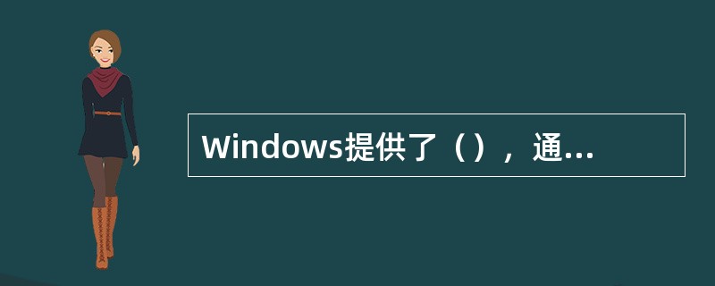 Windows提供了（），通过它可以灵活地配置计算机，使计算机工作起来更有效率。