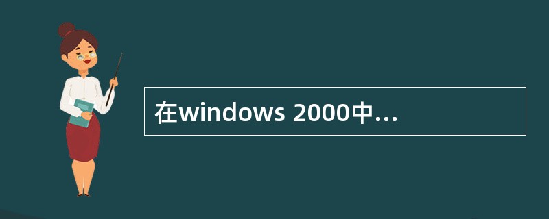 在windows 2000中，下列叙述不正确的是（）