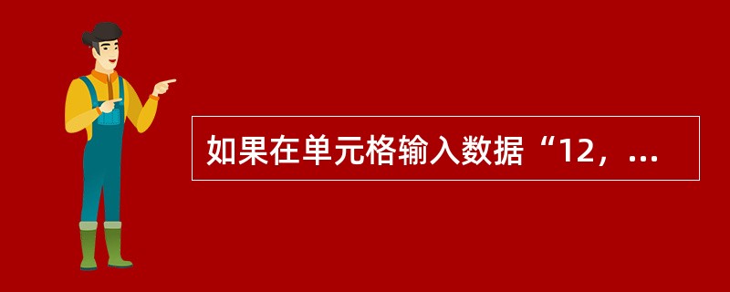 如果在单元格输入数据“12，345.67”，Excel2000将把它识别为（）数