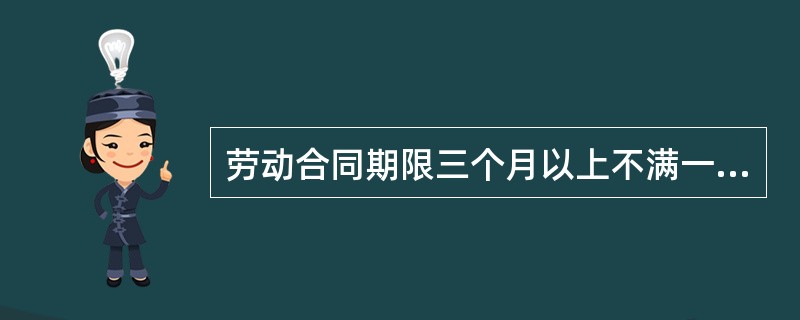 劳动合同期限三个月以上不满一年的，试用期不得超过（）月；劳动合同期限一年以上不满