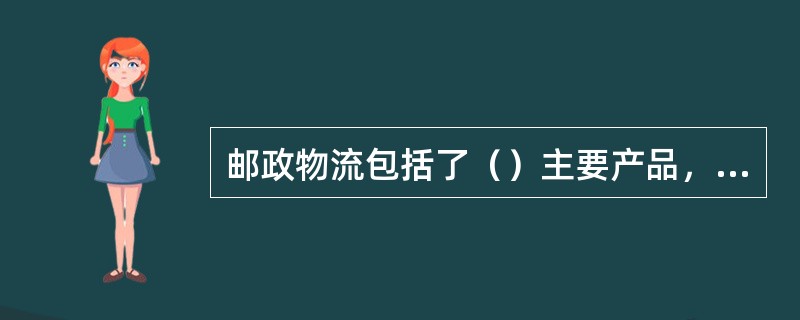 邮政物流包括了（）主要产品，并致力于成为国际和国内领先企业在中国的主要物流服务商