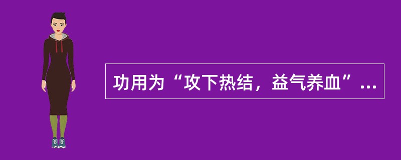 功用为“攻下热结，益气养血”的方剂是（）