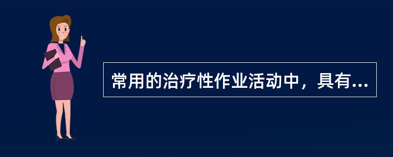 常用的治疗性作业活动中，具有“可加大肩肘伸屈活动范围，增强上肢和手的肌力与体力”