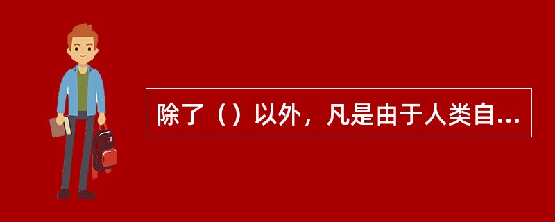 除了（）以外，凡是由于人类自身的活动而造成的危害．总有其产生的因果关系，探索事故