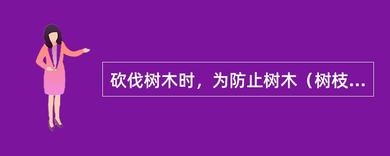 砍伐树木时，为防止树木（树枝）倒落在导线上，应设法用绳索将其拉向与导线相同的方向