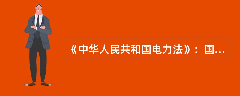 《中华人民共和国电力法》：国家（）国内外的经济组织和个人依法投资开发电源，兴办电