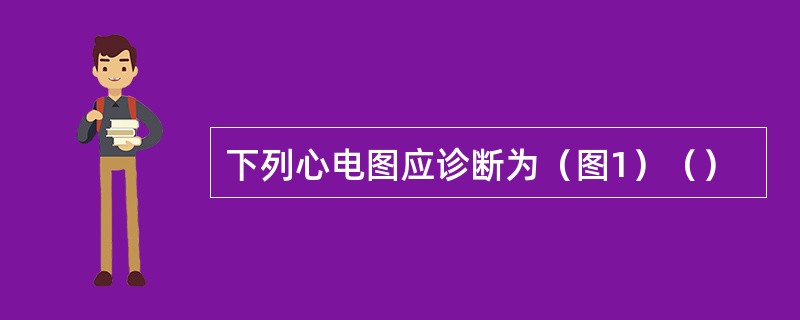 下列心电图应诊断为（图1）（）