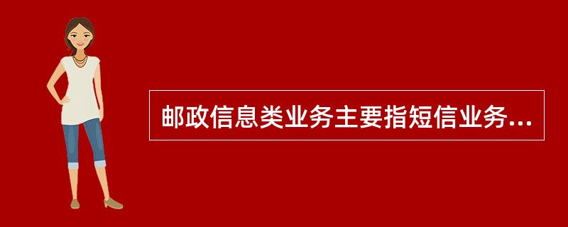 邮政信息类业务主要指短信业务，它是基于邮政现有信息资源和网络资源而开发应用的一项
