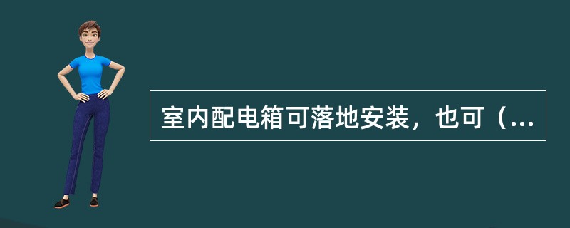 室内配电箱可落地安装，也可（）或（）于墙壁上。