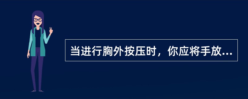 当进行胸外按压时，你应将手放在患者哪个位置（）