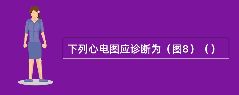 下列心电图应诊断为（图8）（）
