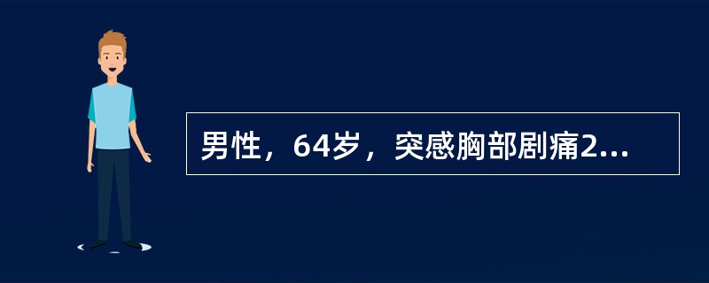 男性，64岁，突感胸部剧痛2小时，呈撕裂样，并向背部放射，有高血压病史10年，含