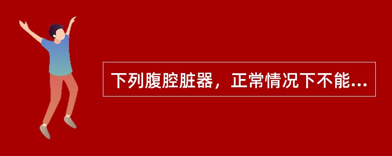 下列腹腔脏器，正常情况下不能被触及的是（）