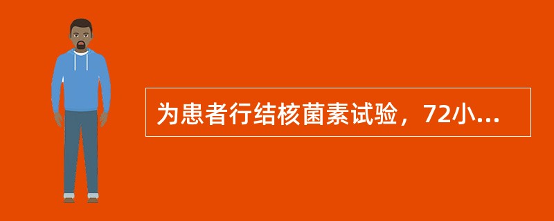 为患者行结核菌素试验，72小时后观察注射局部发红、硬结，平均直径21mm，并出现