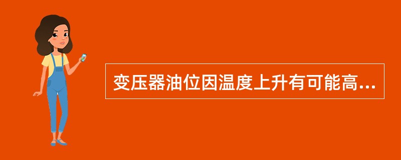 变压器油位因温度上升有可能高出油位指示极限，经查明不是假油位所致时，则应放油，使