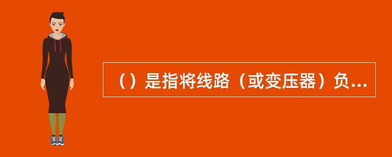 （）是指将线路（或变压器）负荷转移至其他线路（或变压器）供电的操作。