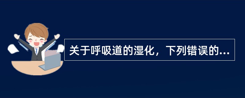 关于呼吸道的湿化，下列错误的是（）